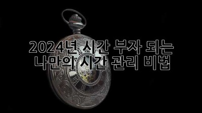 2024년, 시간 부자 되는 나만의 시간 관리 비법!