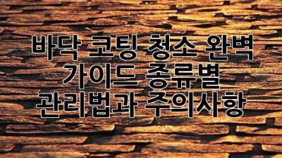 바닥 코팅 청소 완벽 가이드: 종류별 관리법과 주의사항
