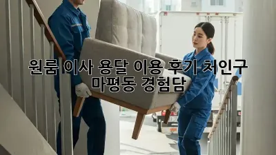 원룸 이사, 용달 이용 후기: 처인구 마평동 경험담