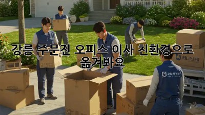 강릉 주문진 오피스 이사, 친환경으로 옮겨봐요!